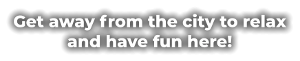 Get away from the city to relax and have fun here!